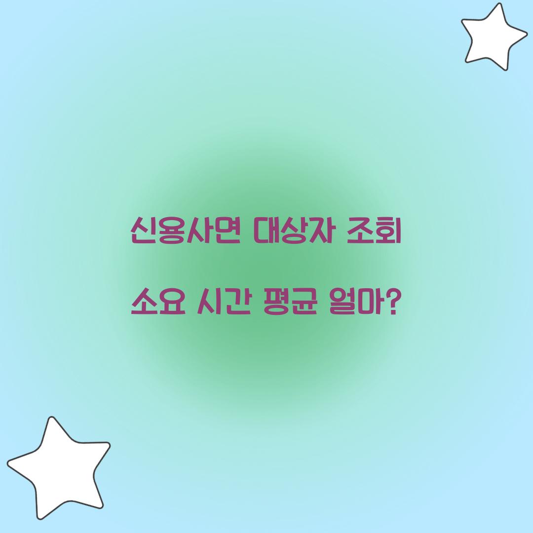 신용사면 대상자 조회 소요 시간 평균 얼마?