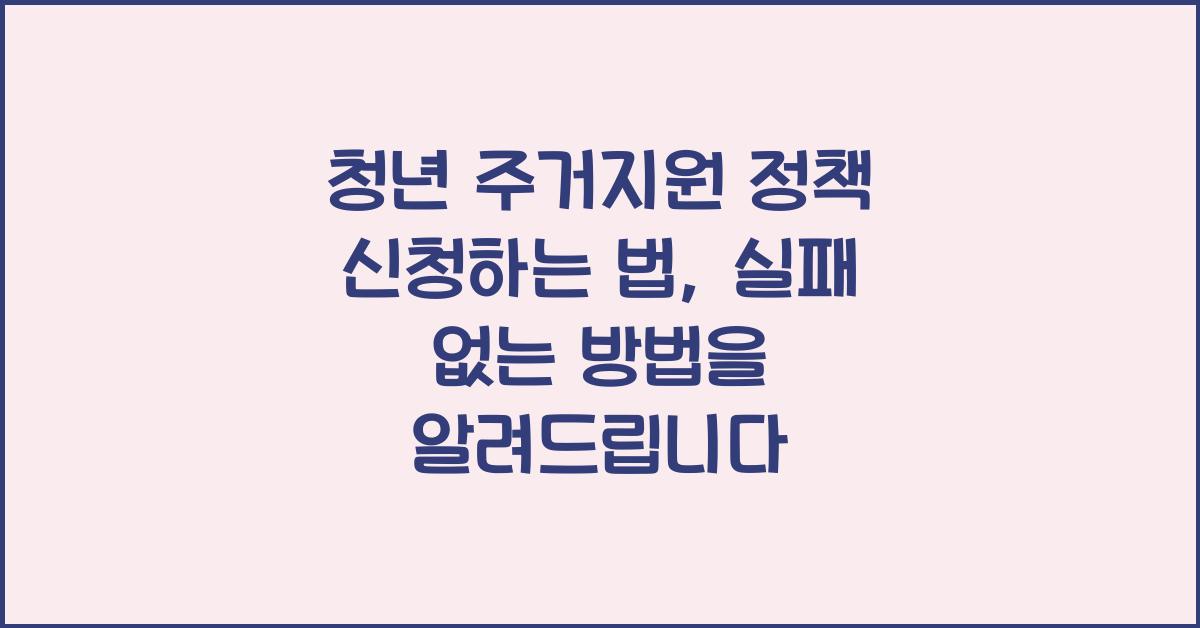 청년 주거지원 정책 신청하는 법, 실패 없이 바로 신청하는 비법