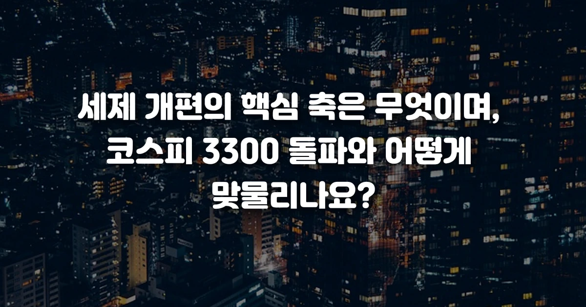 세제 개편의 핵심 축은 무엇이며, 코스피 3300 돌파와 어떻게 맞물리나요