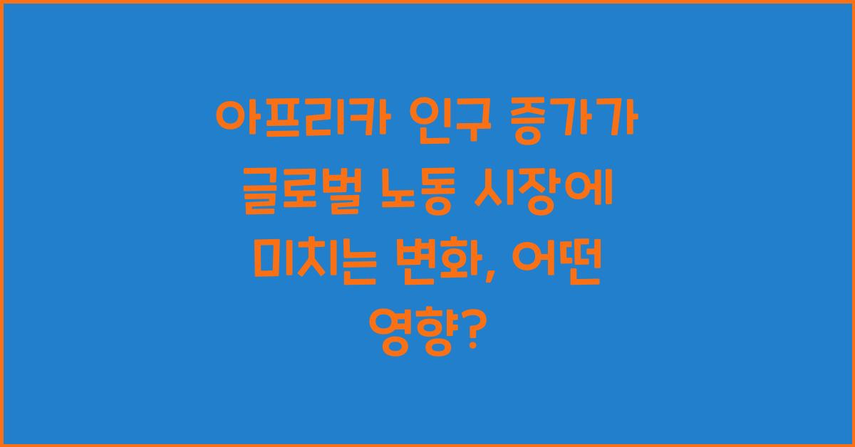 아프리카 인구 증가가 글로벌 노동 시장에 미치는 변화
