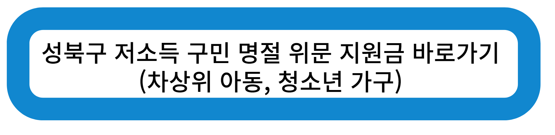 성북구 저소득 구민 명절 위문 지원금 바로가기 (차상위 아동, 청소년 가구)