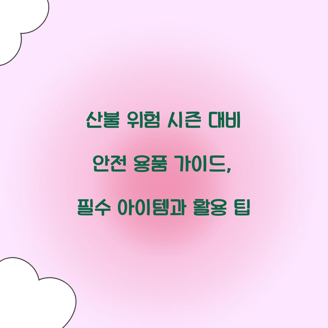 산불 위험 시즌 대비 안전 용품 가이드