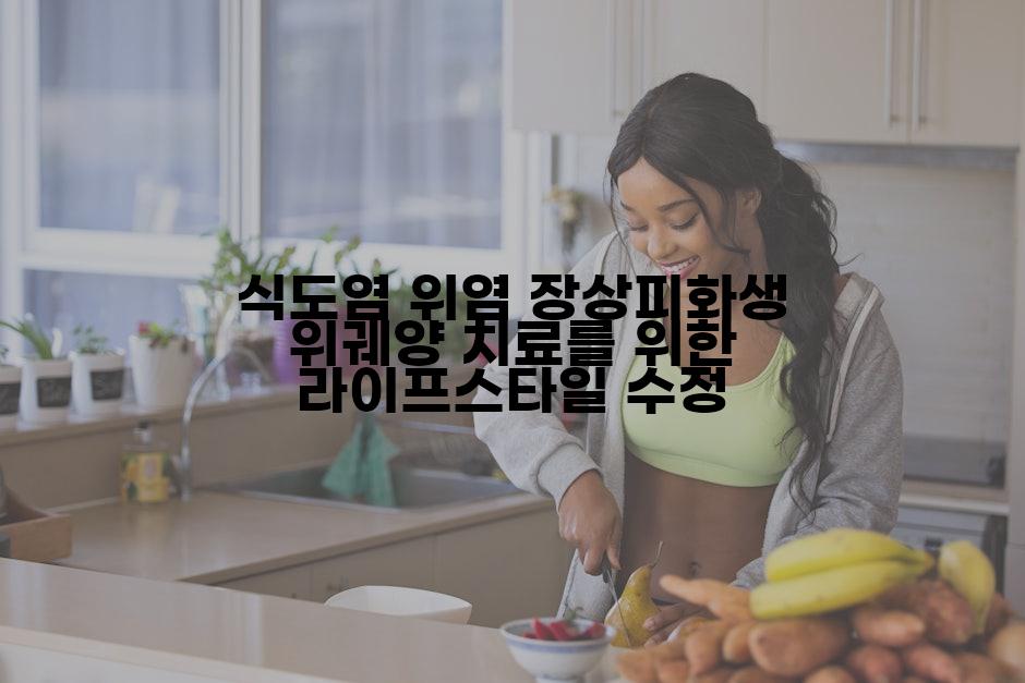 식도염 위염 장상피화생 위궤양 치료를 위한 라이프스타일 수정