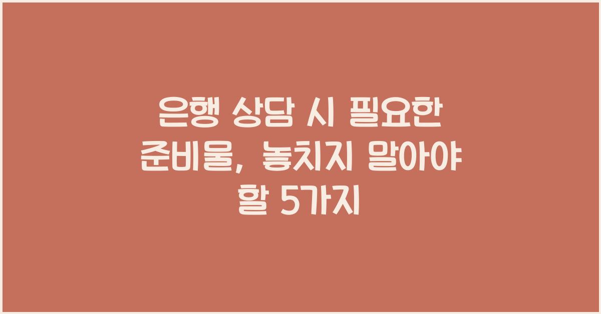 은행 상담 시 필요한 준비물