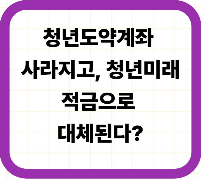 청년도약계좌 사라지고, 청년미래적금으로 대체된다?