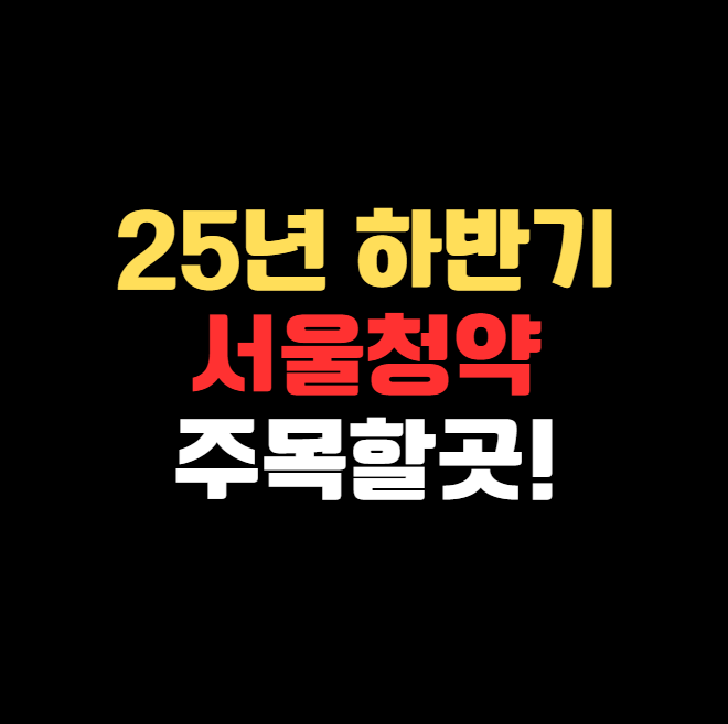 2025년 하반기 서울 청약시장, 어디 주목할까?