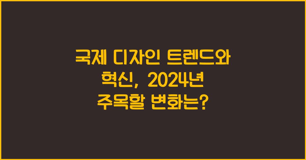 국제 디자인 트렌드와 혁신