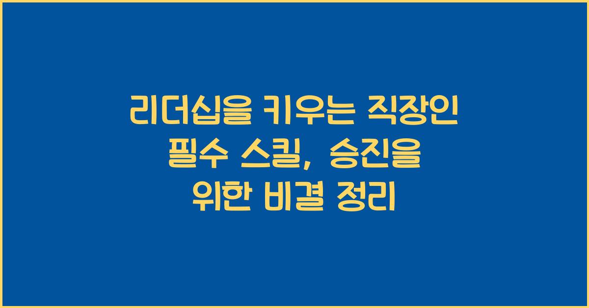 리더십을 키우는 직장인 필수 스킬 (승진을 위한 필수 요소 정리)
