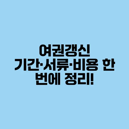 여권갱신 기간·서류·비용 한 번에 정리!