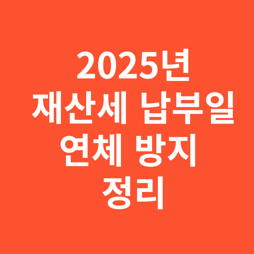 2025년 재산세 납부일 확인과 연체 방지 방법 완벽 정리