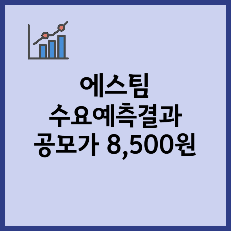 에스팀 수요예측결과, 공모가 8500원