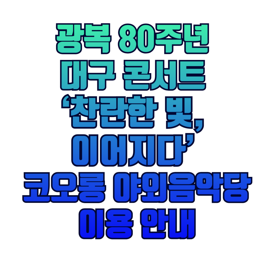 광복 80주년 대구 콘서트 ‘찬란한 빛, 이어지다’ 코오롱 야외음악당 이용 안내