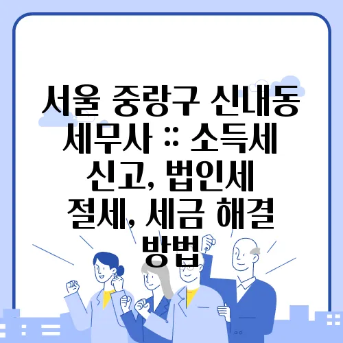 서울 중랑구 신내동 세무사 :: 소득세 신고, 법인세 절세, 세금 해결 방법
