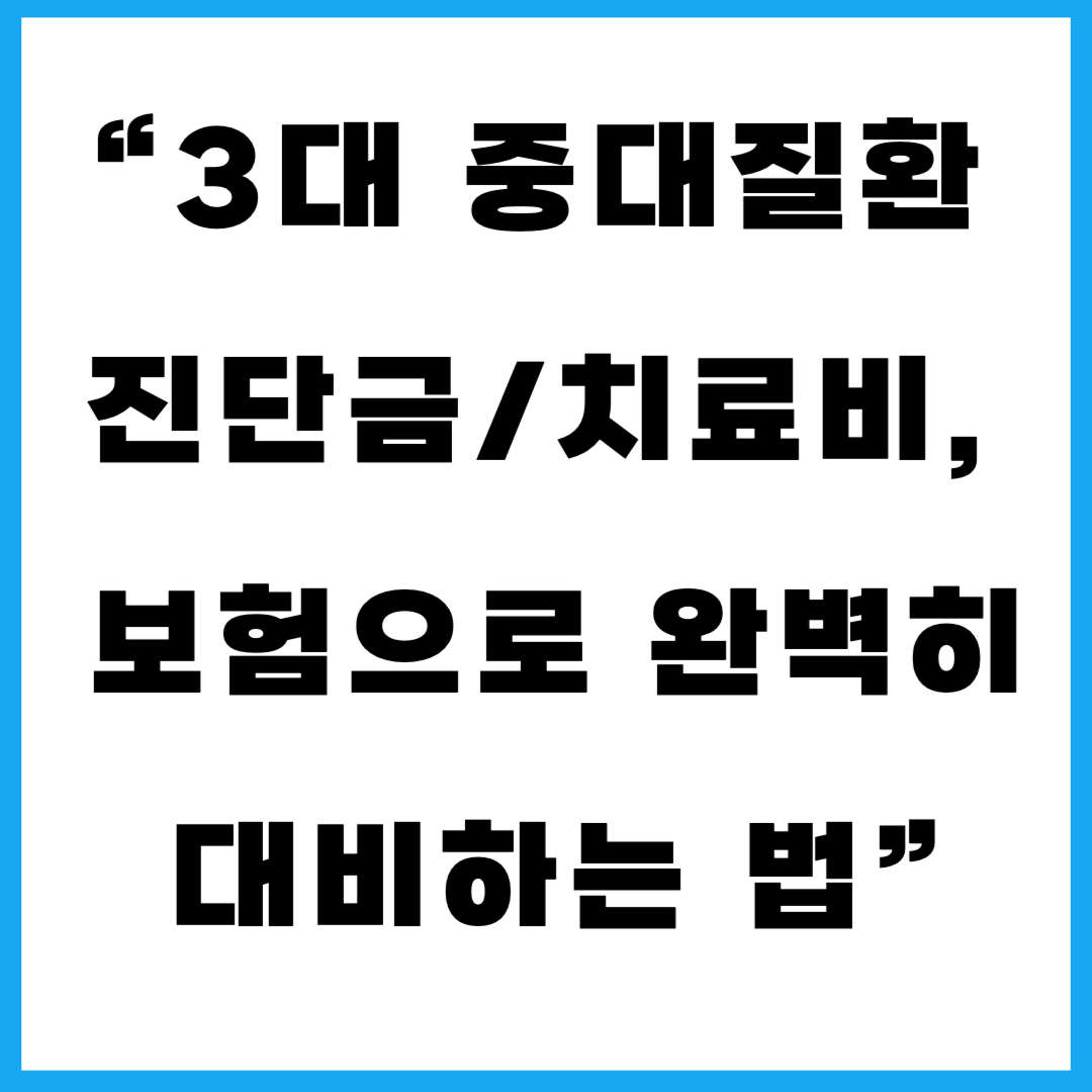 3대 중대질환 진단금/치료비 보험으로 완벽히 대비하는 법