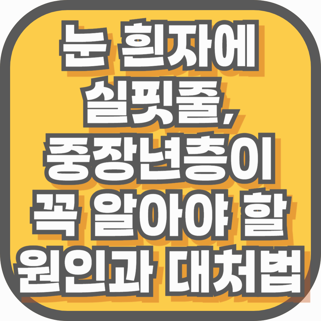 눈 흰자에 실핏줄, 중장년층이 꼭 알아야 할 원인과 대처법