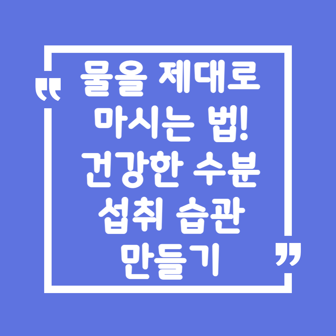 물을 제대로 마시는 법! 건강한 수분 섭취 습관 만들기