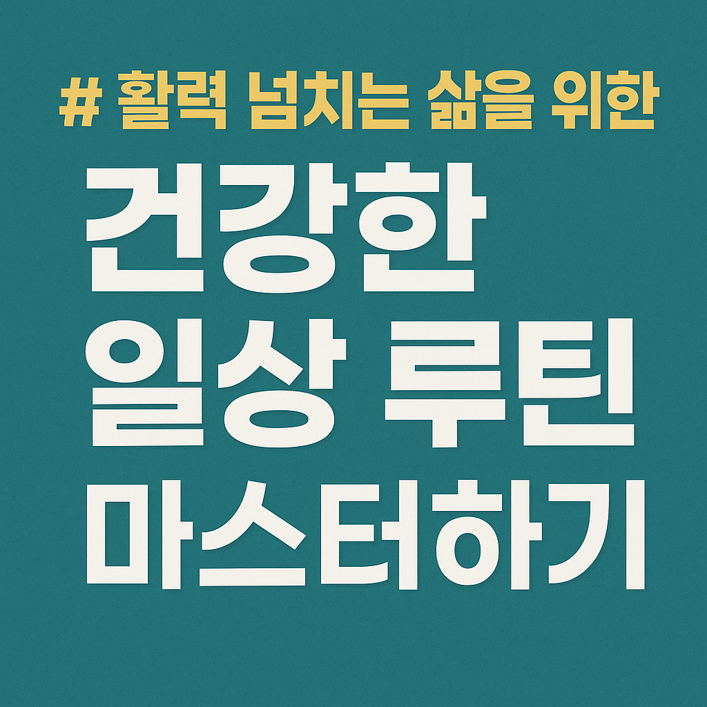 활력 넘치는 삶을 위한 건강한 일상 루틴 마스터하기