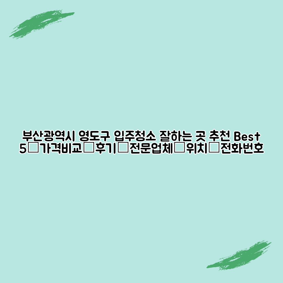 부산광역시 영도구 입주청소 잘하는 곳 추천 Best 5┃가격비교┃후기┃전문업체┃위치┃전화번호