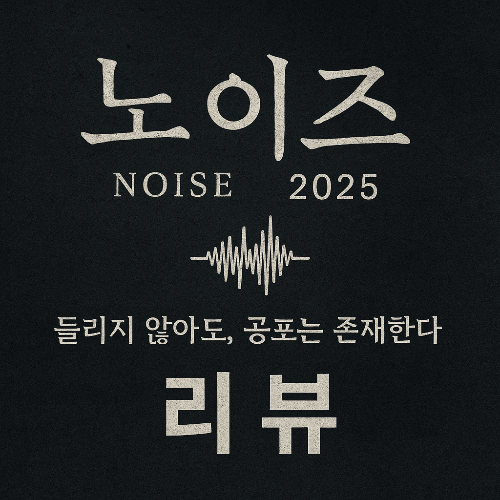 노이즈(Noise, 2025) 영화 리뷰 ❘ 현실 공포의 진동