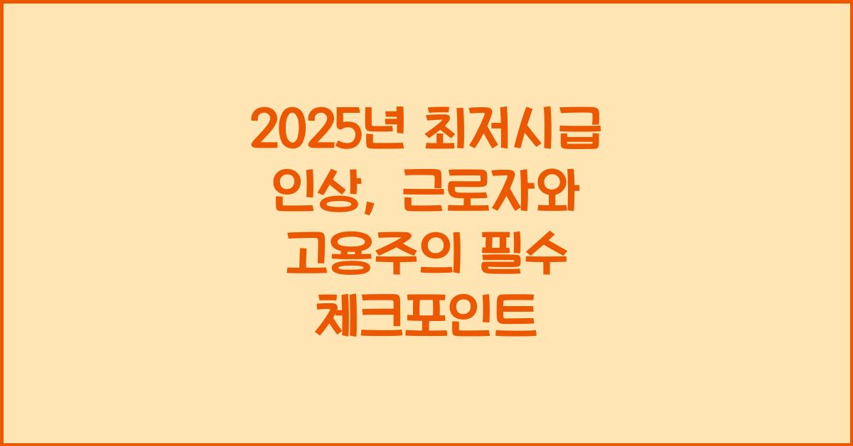 2025년 최저시급 인상 근로자와 고용주의 체크포인트