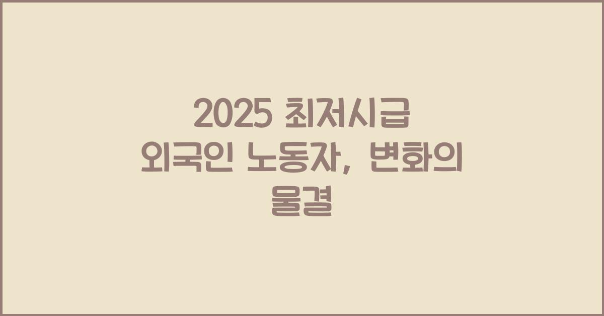 2025 최저시급 외국인 노동자