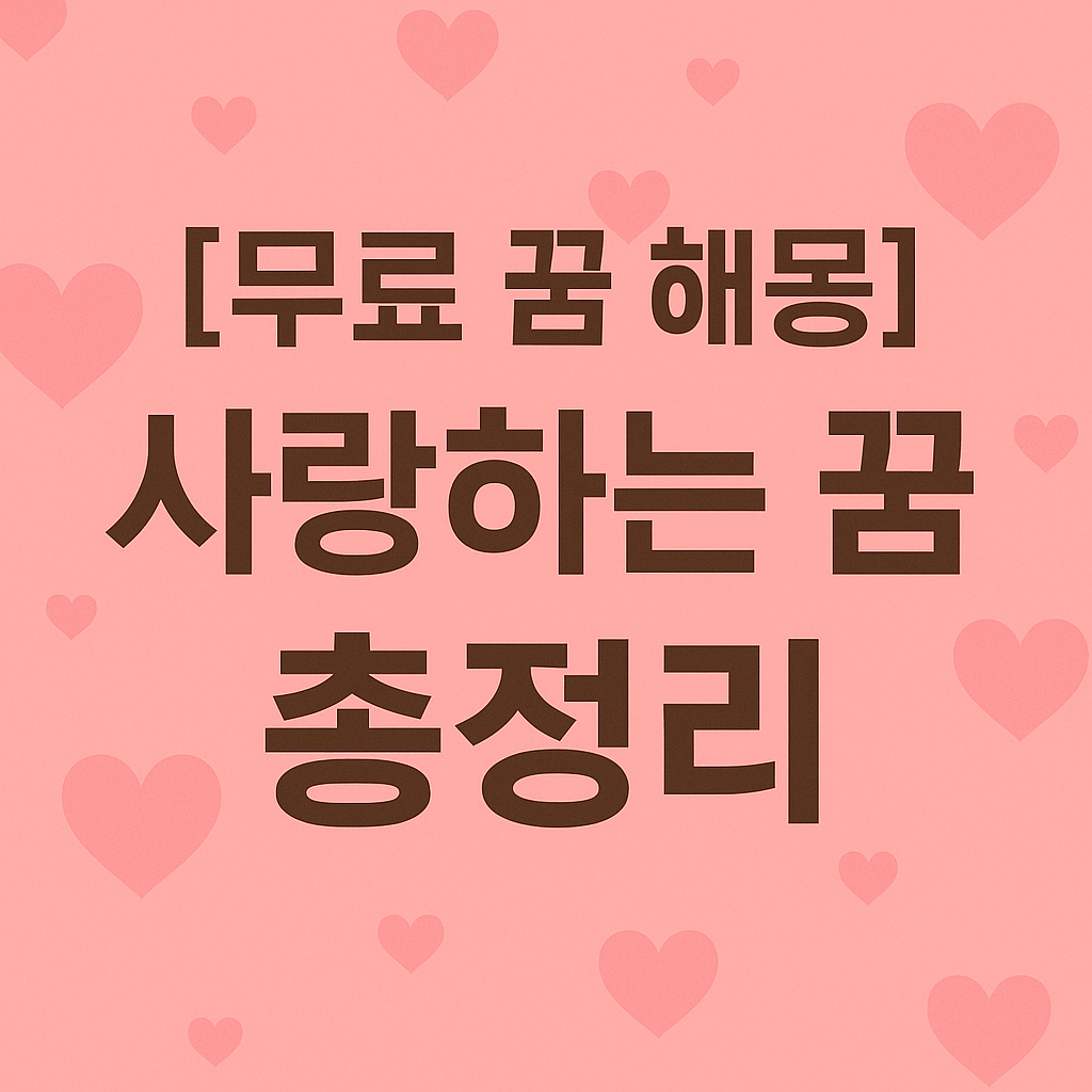 [무료 꿈 해몽] 사랑하는 꿈의 심리와 상징 총정리