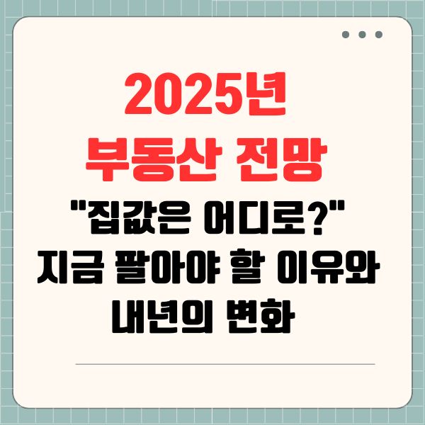 2025년 부동산 전망 "집값은 어디로?" 지금 팔아야 할 이유와 내년의 변화