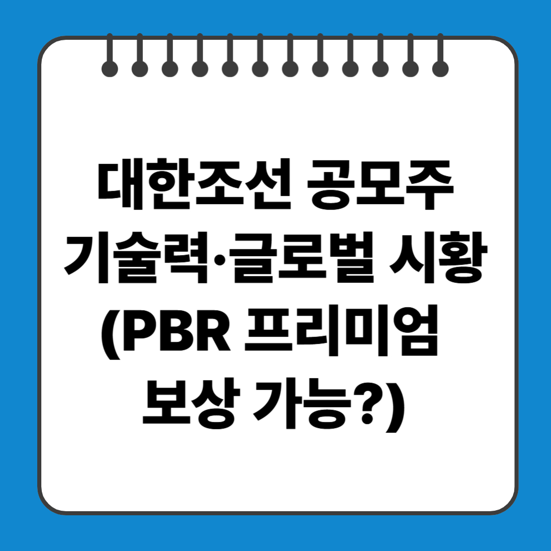 대한조선 공모주,기술력·글로벌 시황·일정(PBR 프리미엄 보상 가능?)