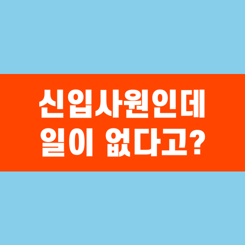 신입사원 할 일 없을 때, 어떻게 하면 좋을까?