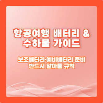 항공여행 배터리 &amp; 수하물 가이드: 보조배터리&middot;예비배터리 준비‑반드시 알아둘 규칙