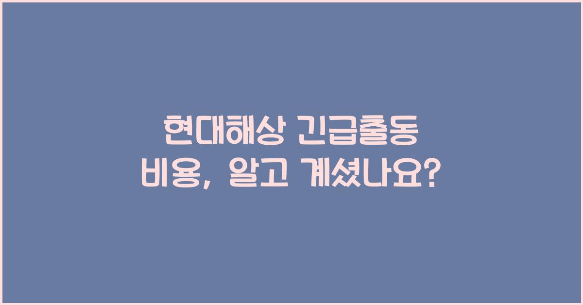 현대해상 긴급출동 비용