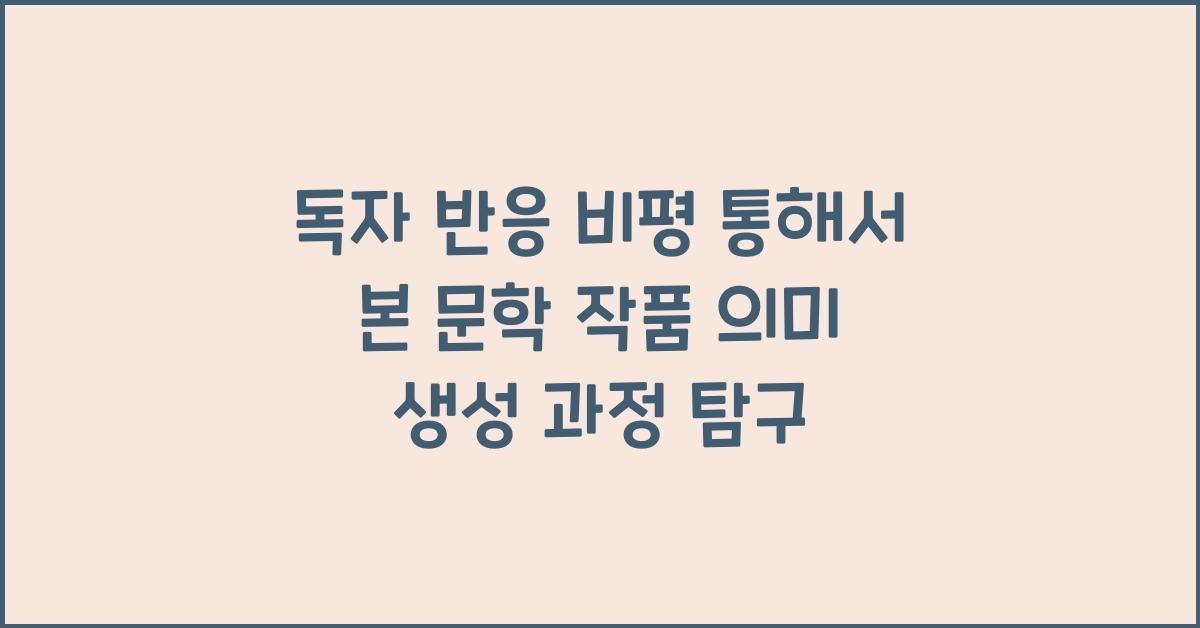 독자 반응 비평 독자 역할 강조 문학 작품 의미 생성 과정 탐구