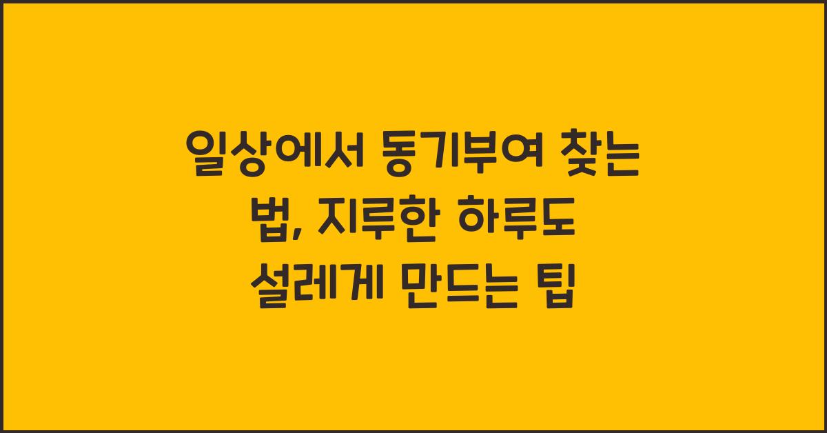 일상에서 동기부여 찾는 법, 지루한 하루도 설레게 만드는 팁