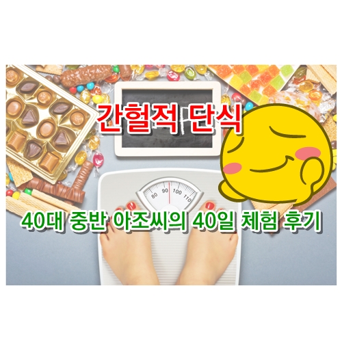 간헐적 단식 [ 40대 중반 아조씨의 40일 체험 후기 ]