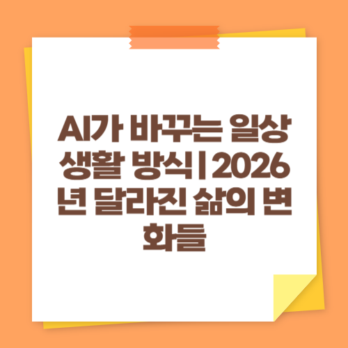 AI가 바꾸는 일상 생활 방식｜2026년 달라진 삶의 변화들