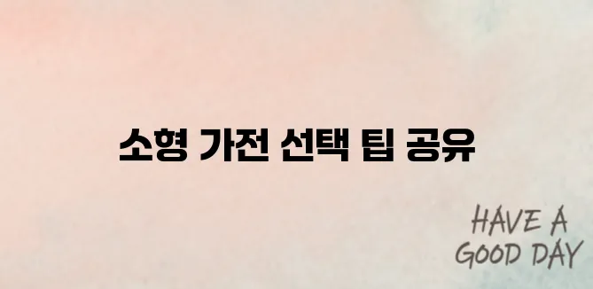 소형 가전제품 추천 고르는 기준 총정리