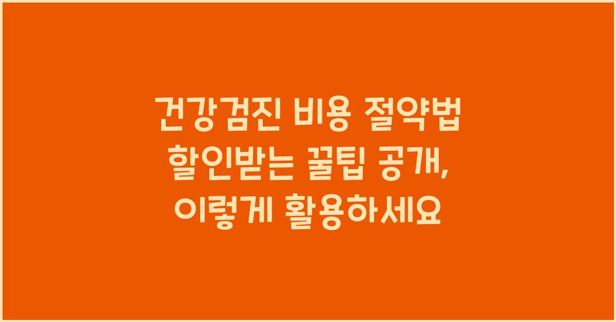 건강검진 비용 절약법! 할인받는 꿀팁 공개