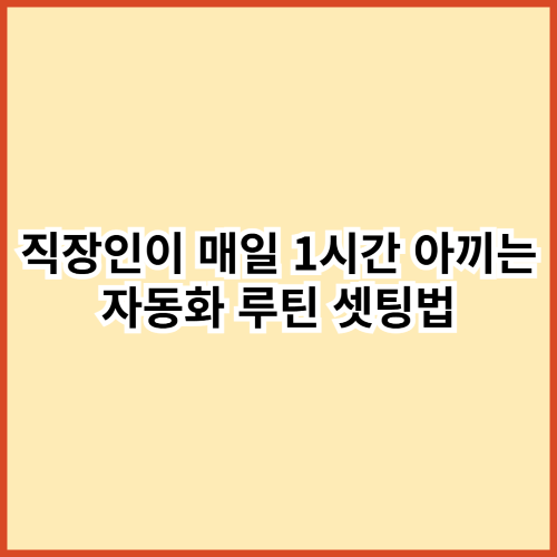 직장인이 매일 1시간 아끼는 자동화 루틴 셋팅법