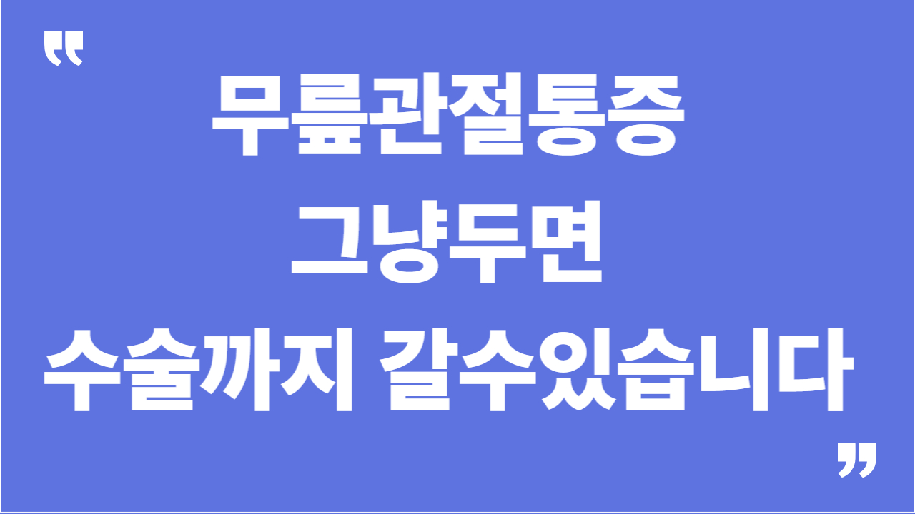 무릎관절통증, 그냥 두면 수술까지 갈 수 있습니다.