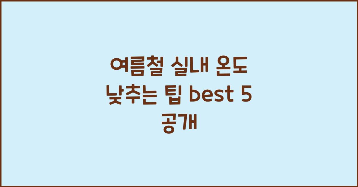 여름철 실내 온도 낮추는 팁 best 5