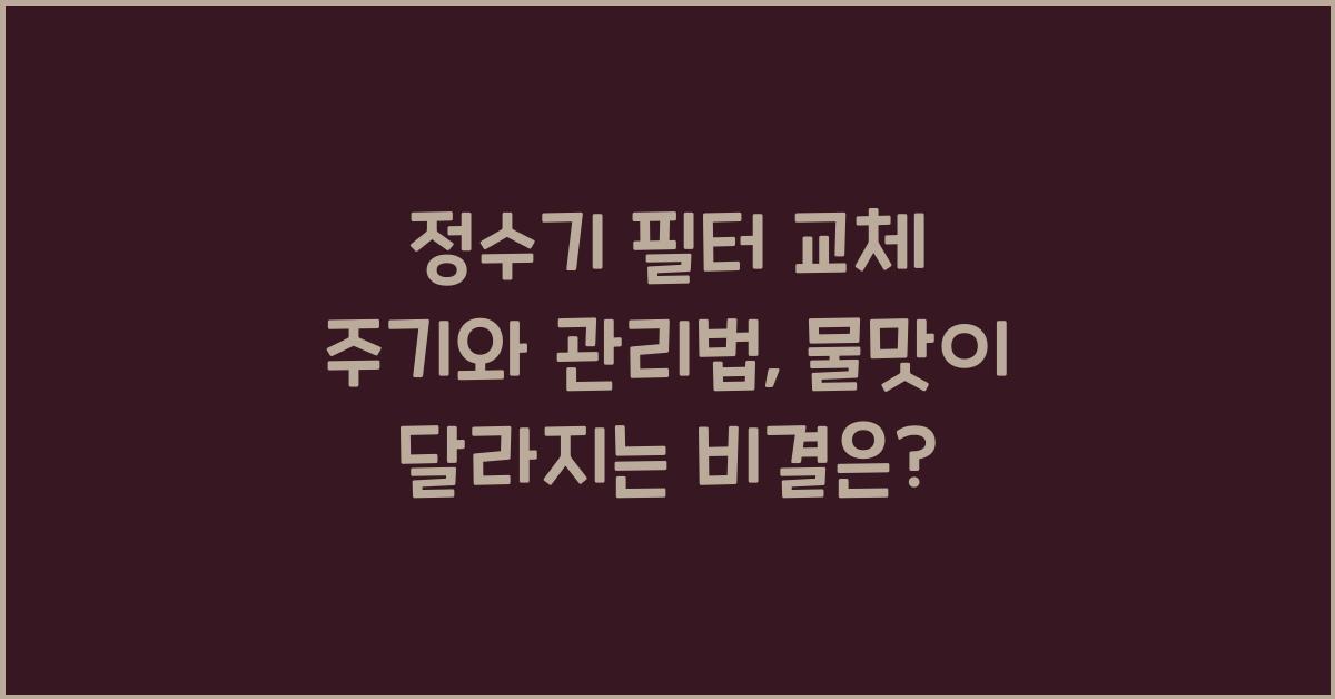 정수기 필터 교체 주기와 관리법, 물맛이 달라지는 비결