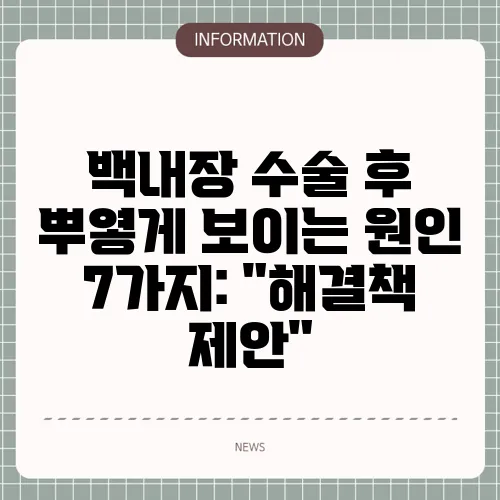 백내장 수술 후 뿌옇게 보이는 원인 7가지: 