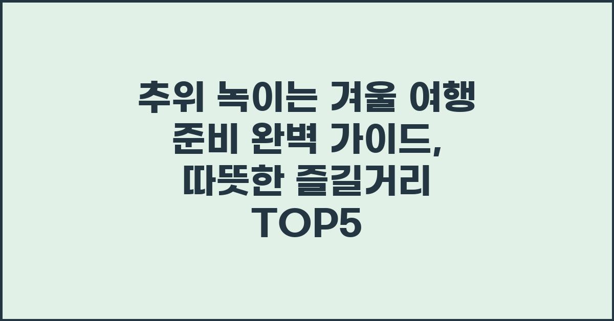 추위 녹이는 겨울 여행 준비 완벽 가이드