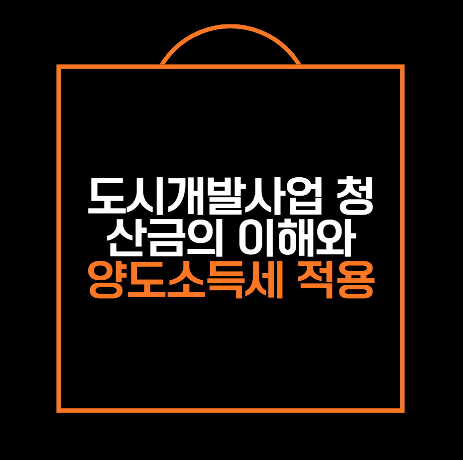 도시개발사업 청산금의 이해와
양도소득세 적용