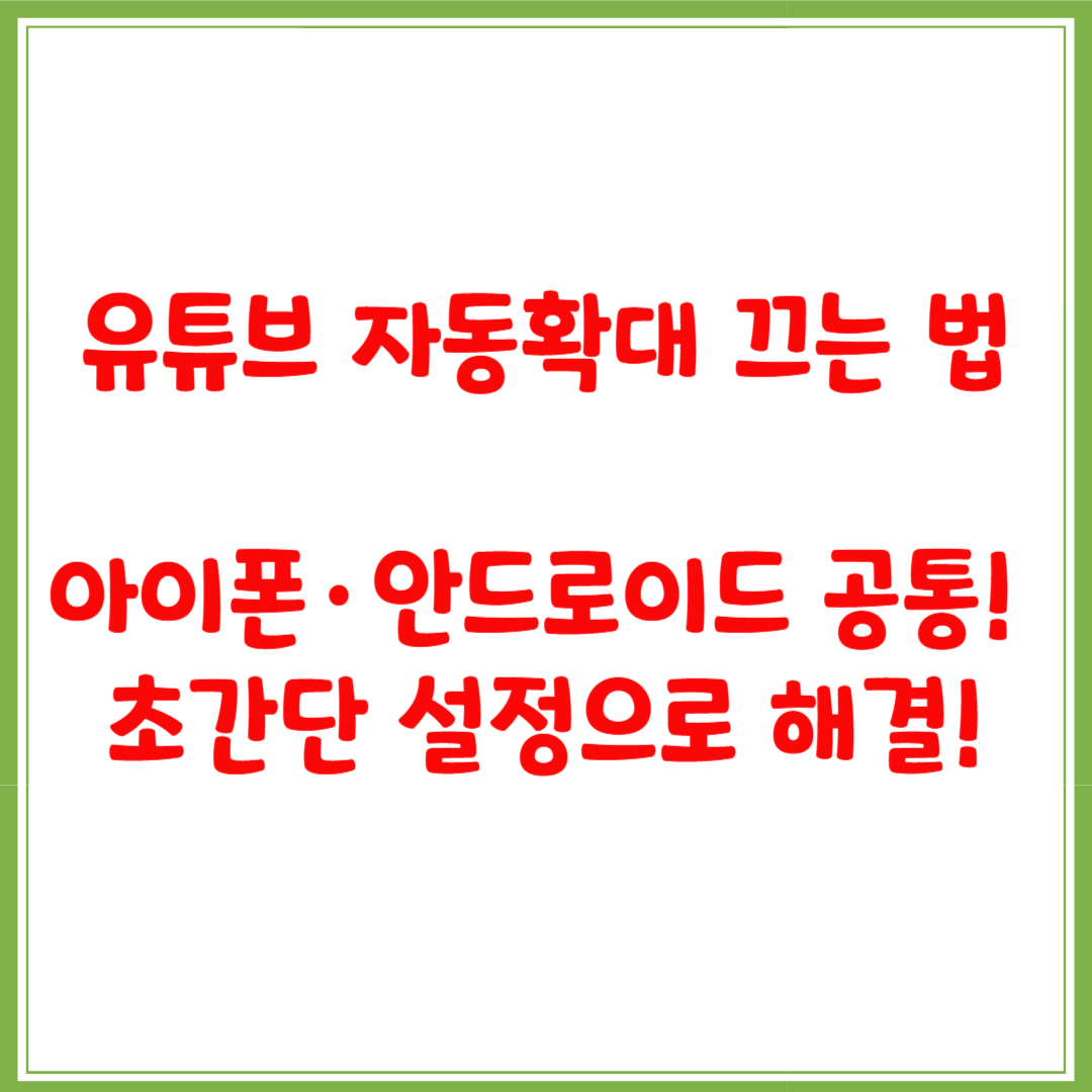 유튜브 자동확대 끄는 법｜아이폰·안드로이드 공통! 초간단 설정으로 해결!