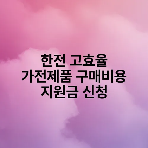 한전 고효율 가전제품 구매비용 지원금 신청