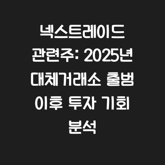넥스트레이드 관련주: 2025년 대체거래소 출범 이후 투자 기회 분석 대표 이미지