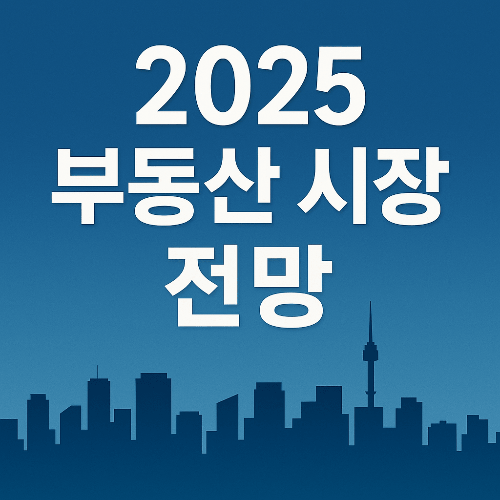 2025년 부동산 시장 흐름, 정부 정책으로 달라지는 내 집 마련 전략