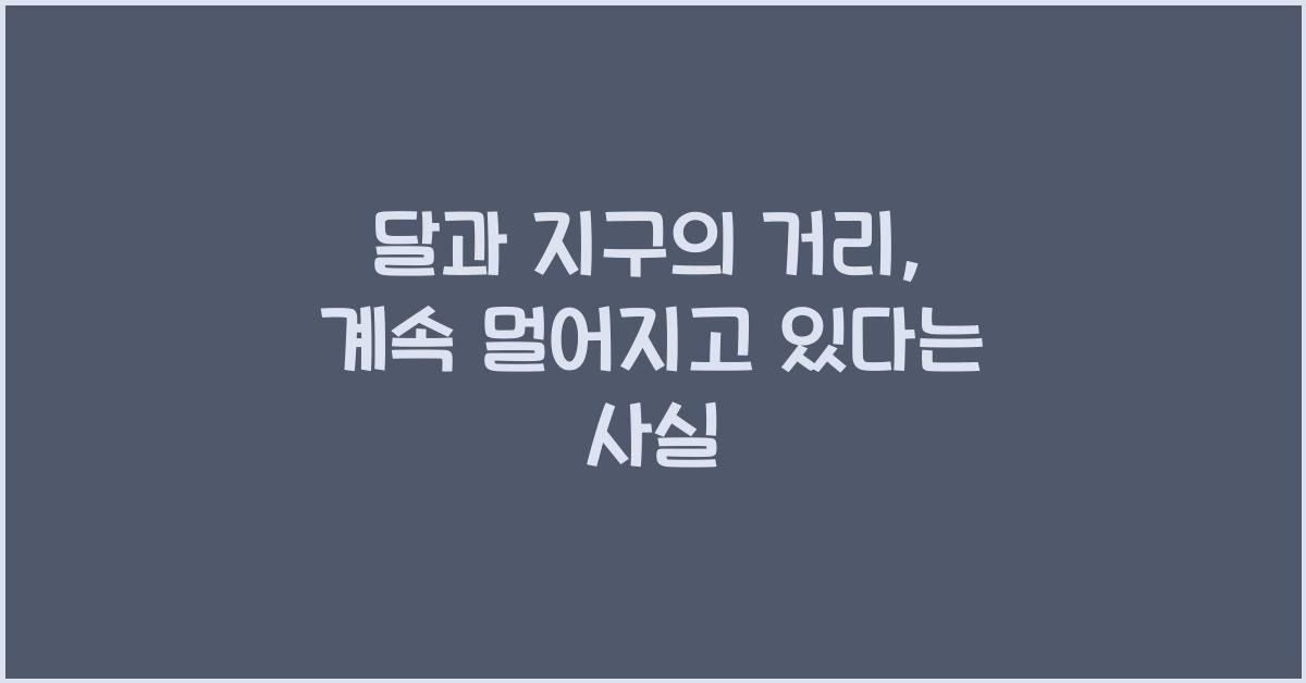 달과 지구의 거리, 계속 멀어지고 있다는 사실