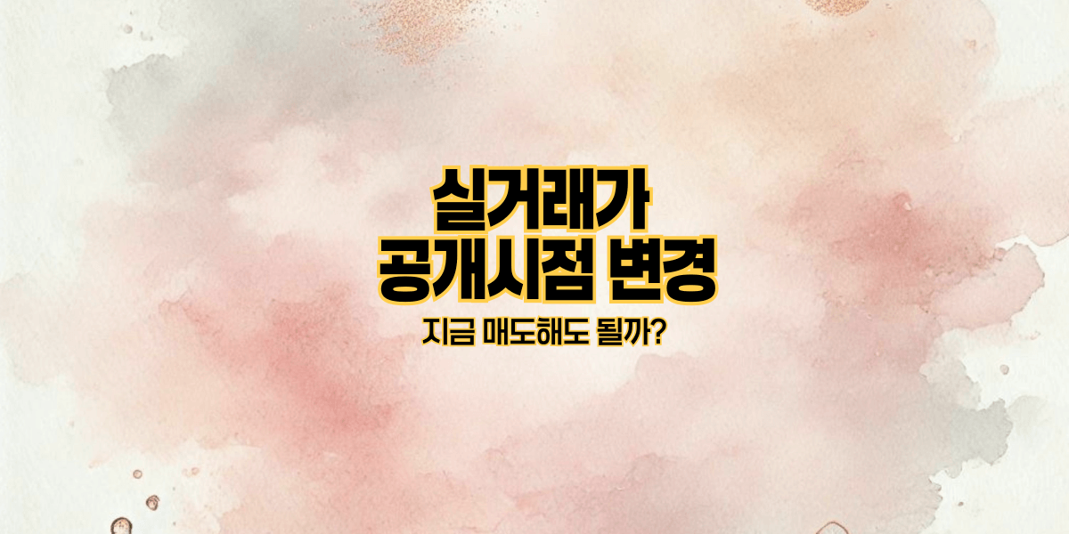 실거래가 공개시점 변경｜지금 매도해도 될까?